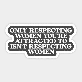 Only Respecting Women You're Attracted to Isn't Respecting Women TShirt, Strong Message, Meme Shirt, Gift for Her, Women's Rights Sticker